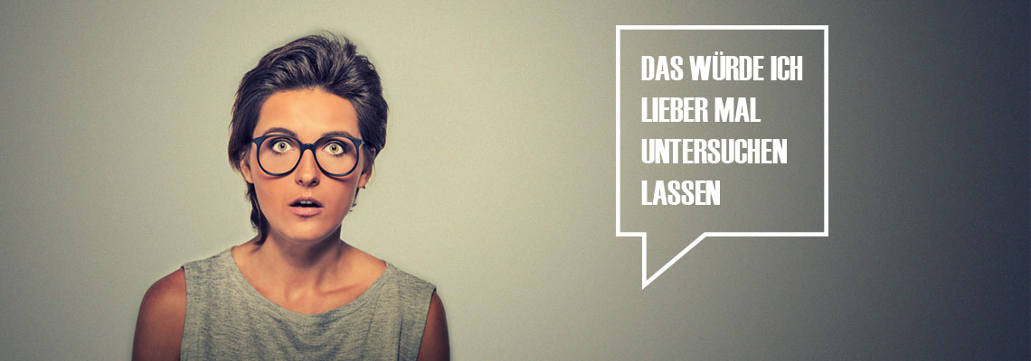 Das würde ich lieber mal untersuchen lassen